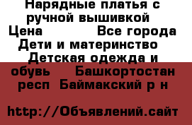 Нарядные платья с ручной вышивкой › Цена ­ 2 000 - Все города Дети и материнство » Детская одежда и обувь   . Башкортостан респ.,Баймакский р-н